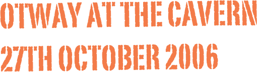 otway at the cavern
27th october 2006