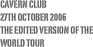CAVERN CLUB  27TH OCTOBER 2006 the edited version of the world tour
