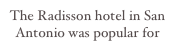 The Radisson hotel in San Antonio was popular for reunions!